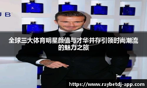 全球三大体育明星颜值与才华并存引领时尚潮流的魅力之旅